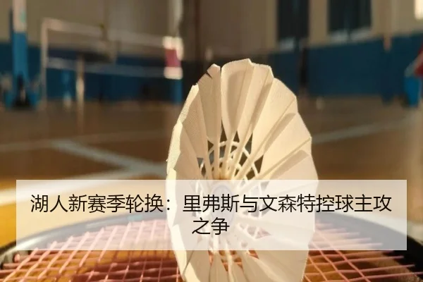 湖人新赛季轮换：里弗斯与文森特控球主攻之争